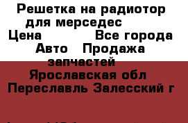 Решетка на радиотор для мерседес S221 › Цена ­ 7 000 - Все города Авто » Продажа запчастей   . Ярославская обл.,Переславль-Залесский г.